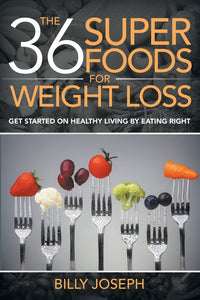 The 36 Superfoods for Weight Loss: Get Started on Healthy Living by Eating Right
