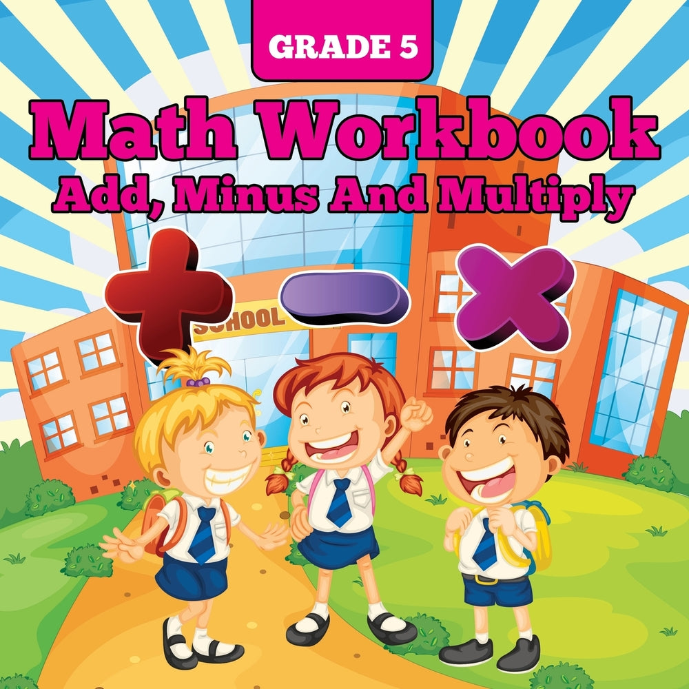 Grade 5 Math Workbook: Add Minus And Multiply