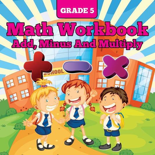 Grade 5 Math Workbook: Add, Minus And Multiply