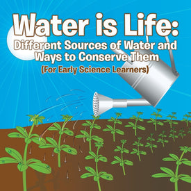 Water is Life: Different Sources of Water and Ways to Conserve Them (For Early Science Learners)
