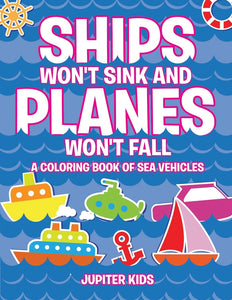 Ships Wont Sink and Planes Wont Fall (A Coloring Book of Sea Vehicles)