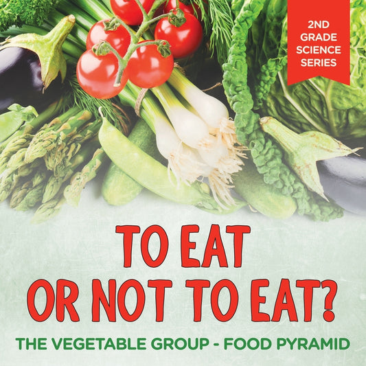 To Eat Or Not To Eat?  The Vegetable Group - Food Pyramid: 2nd Grade Science Series