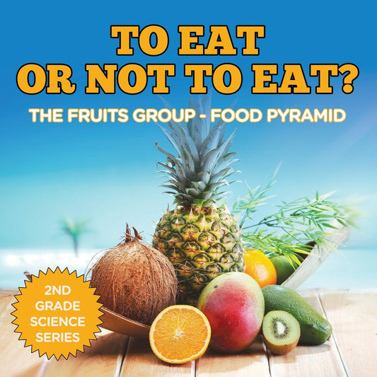 To Eat Or Not To Eat?  The Fruits Group - Food Pyramid: 2nd Grade Science Series