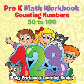 Pre K Math Workbook: Counting Numbers 50 to 100 (Baby Professor Learning Books)