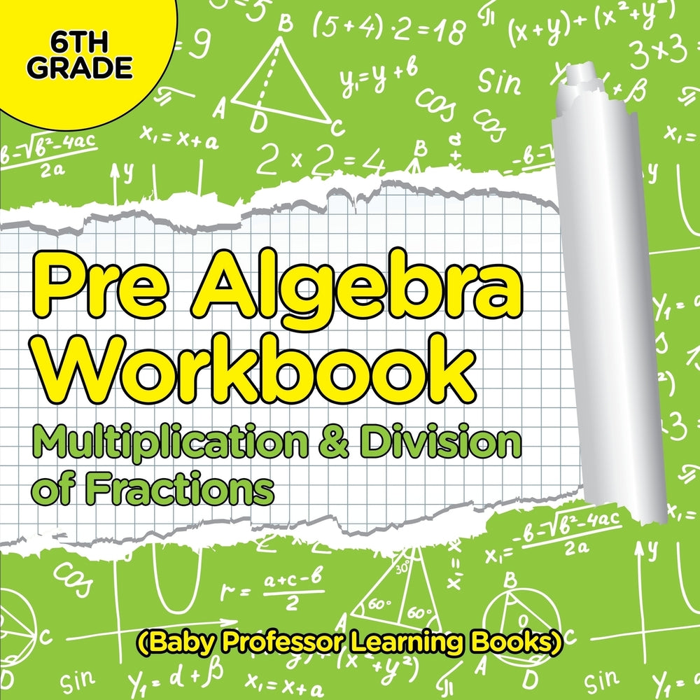 Pre Algebra Workbook 6th Grade: Multiplication & Division of Fractions (Baby Professor Learning Books)