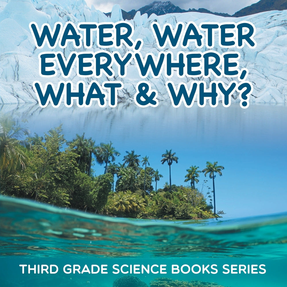 Water Water Everywhere What & Why : Third Grade Science Books Series
