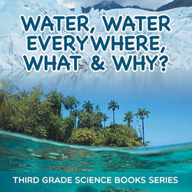 Water Water Everywhere What & Why : Third Grade Science Books Series