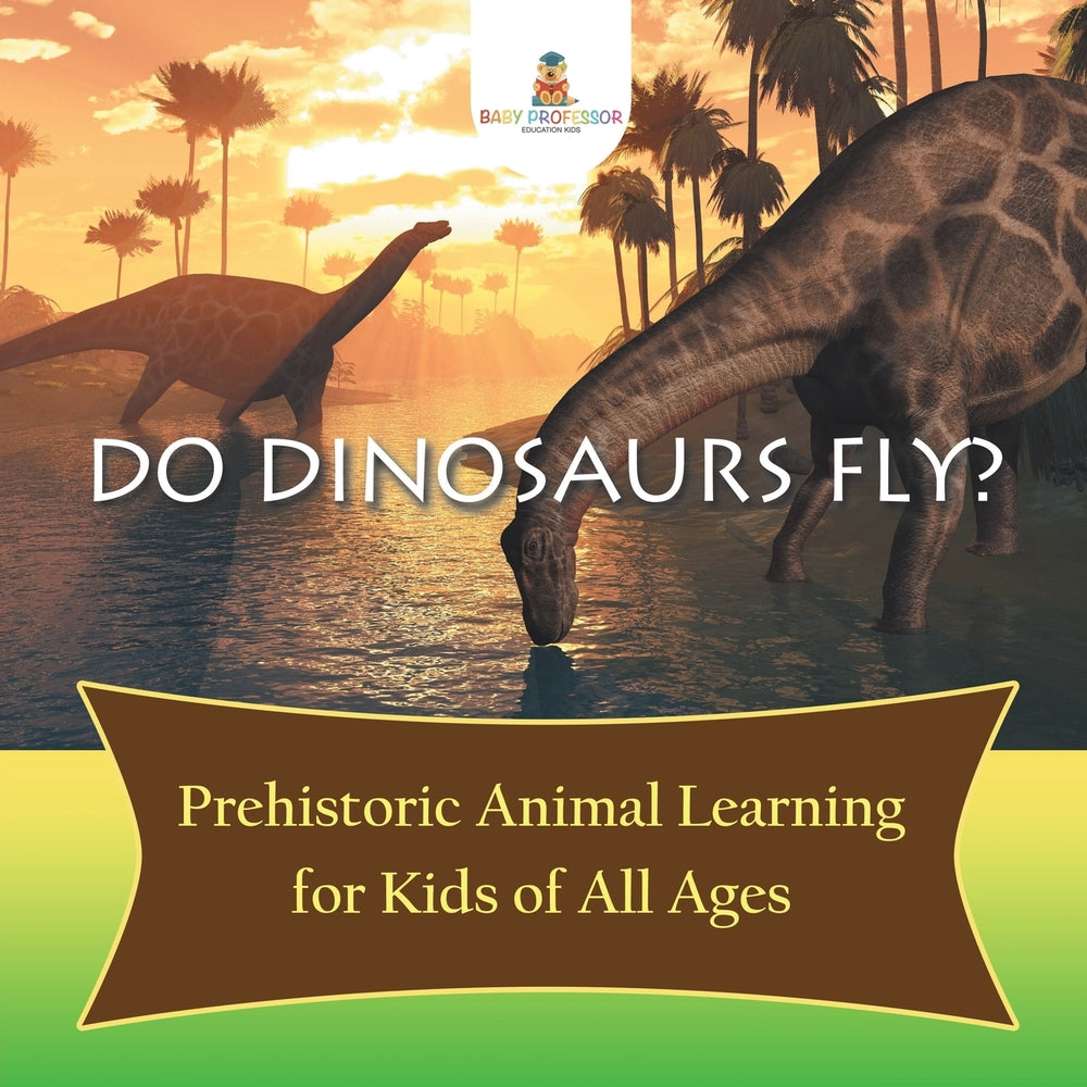 Do Dinosaurs Fly Prehistoric Animal Learning for Kids of All Ages