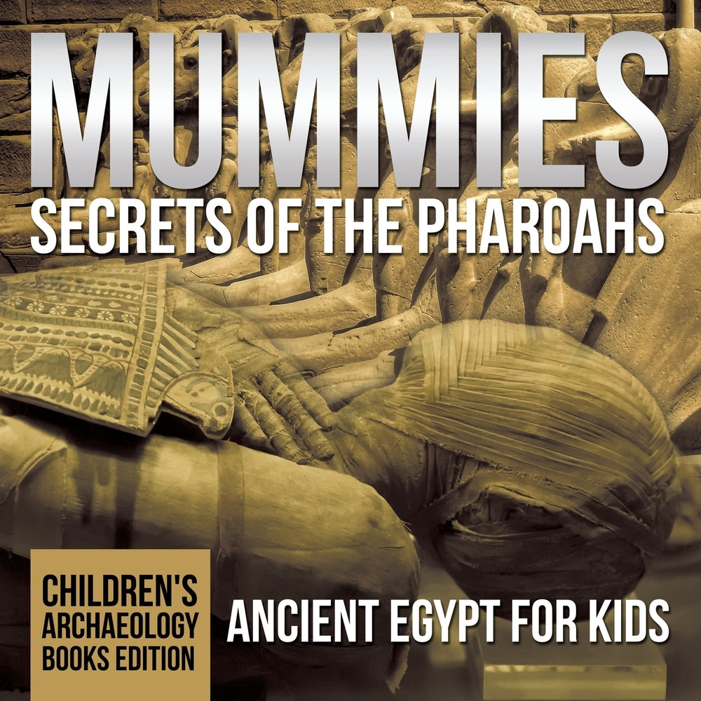 Mummies Secrets of the Pharaohs: Ancient Egypt for Kids | Childrens Archaeology Books Edition