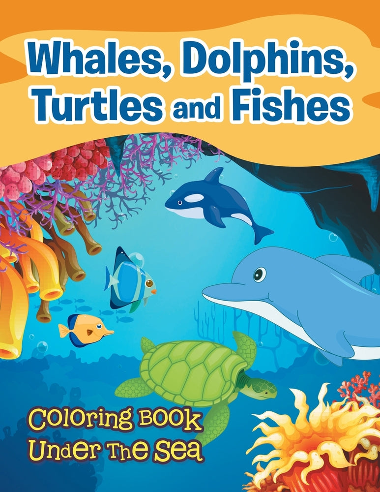 Whales Dolphins Turtles and Fishes: Coloring Book Under The Sea