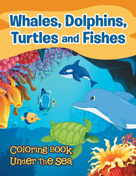 Whales, Dolphins, Turtles and Fishes: Coloring Book Under The Sea