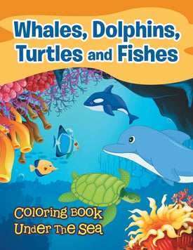 Whales Dolphins Turtles and Fishes: Coloring Book Under The Sea