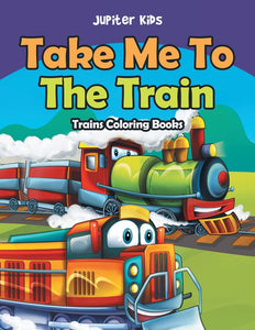 Take Me To The Train: Trains Coloring Books