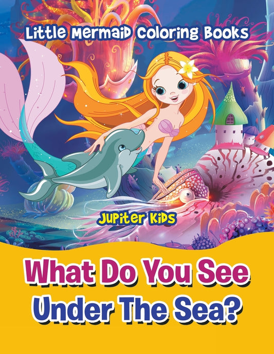 What Do You See Under The Sea?: Little Mermaid Coloring Books