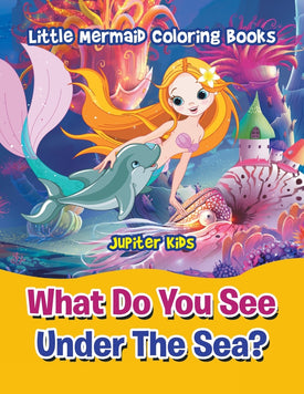 What Do You See Under The Sea?: Little Mermaid Coloring Books