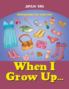 When I Grow Up...: Coloring Books For Little Girls