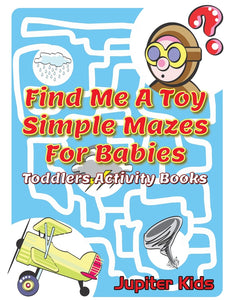 Find Me A Toy Simple Mazes For Babies: Toddlers Activity Books