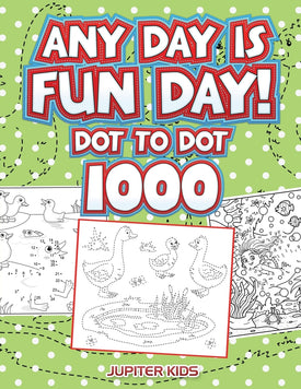 Any Day Is Fun Day!: Dot To Dot 1000