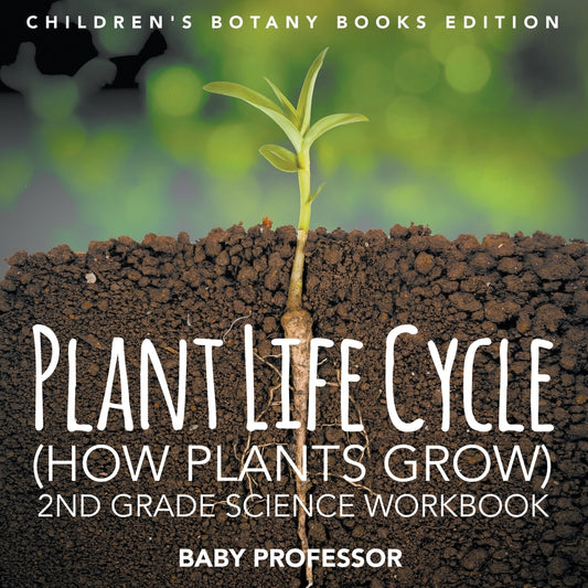 Plant Life Cycle (How Plants Grow): 2nd Grade Science Workbook | Children's Botany Books Edition