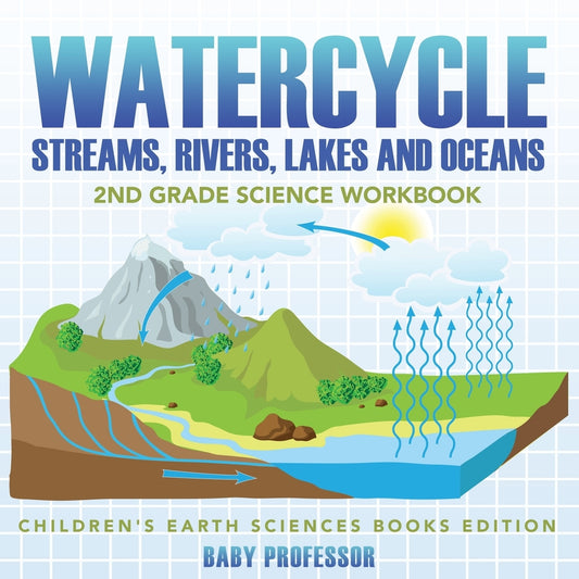 Watercycle (Streams, Rivers, Lakes and Oceans): 2nd Grade Science Workbook | Children's Earth Sciences Books Edition