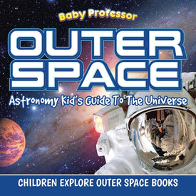Outer Space: Astronomy Kids Guide To The Universe - Children Explore Outer Space Books