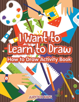 I Want to Learn to Draw: How to Draw Activity Book