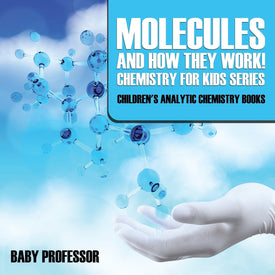 Molecules and How They Work! Chemistry for Kids Series - Childrens Analytic Chemistry Books