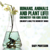 Humans Animals and Plant Life! Chemistry for Kids Series - Childrens Analytic Chemistry Books