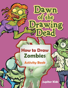Dawn of the Drawing Dead: How to Draw Zombies Activity Book