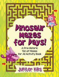 Dinosaur Mazes for Days! A Pre-Historic Ton of Mazes for All Activity Book