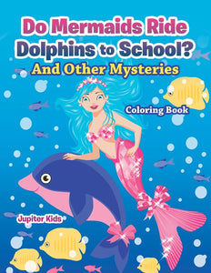 Do Mermaids Ride Dolphins to School And Other Mysteries Coloring Book