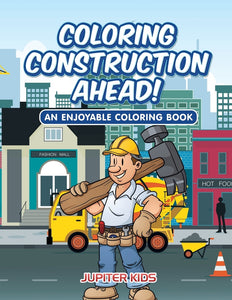Coloring Construction Ahead! An Enjoyable Coloring Book