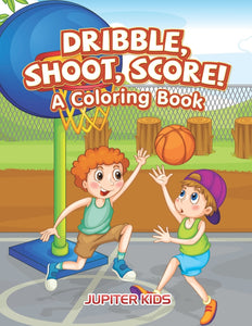Dribble Shoot Score! A Coloring Book