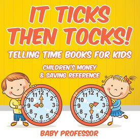 It Ticks Then Tocks! - Telling Time Books For Kids : Childrens Money & Saving Reference