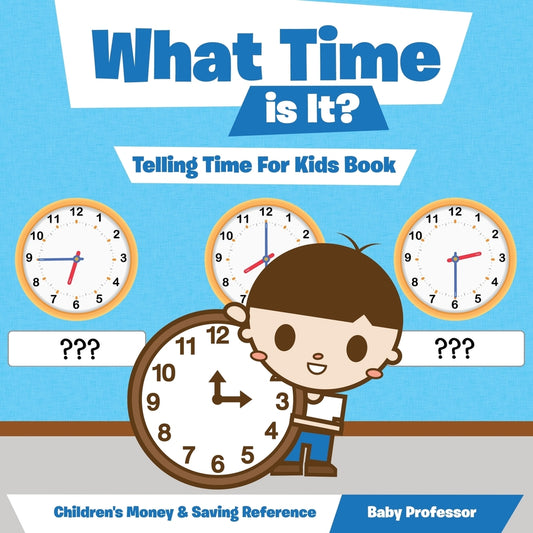 What Time is It? - Telling Time For Kids Book : Children's Money & Saving Reference