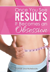 Once You See Results It Becomes an Obsession