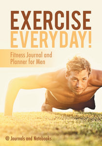 Exercise Everyday! Fitness Journal and Planner for Men