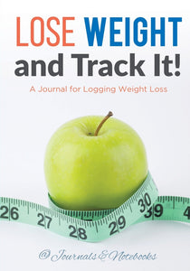 Lose Weight and Track It! A Journal for Logging Weight Loss