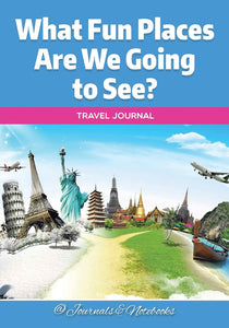 What Fun Places Are We Going to See Travel Journal