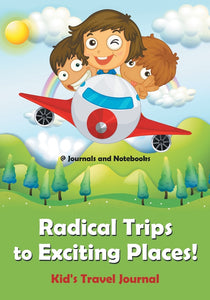 Radical Trips to Exciting Places! Kids Travel Journal