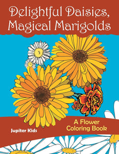 Delightful Daisies Magical Marigolds: A Flower Coloring Book