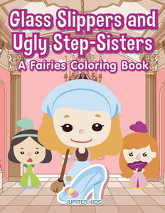 Glass Slippers and Ugly Step-Sisters: A Fairies Coloring Book