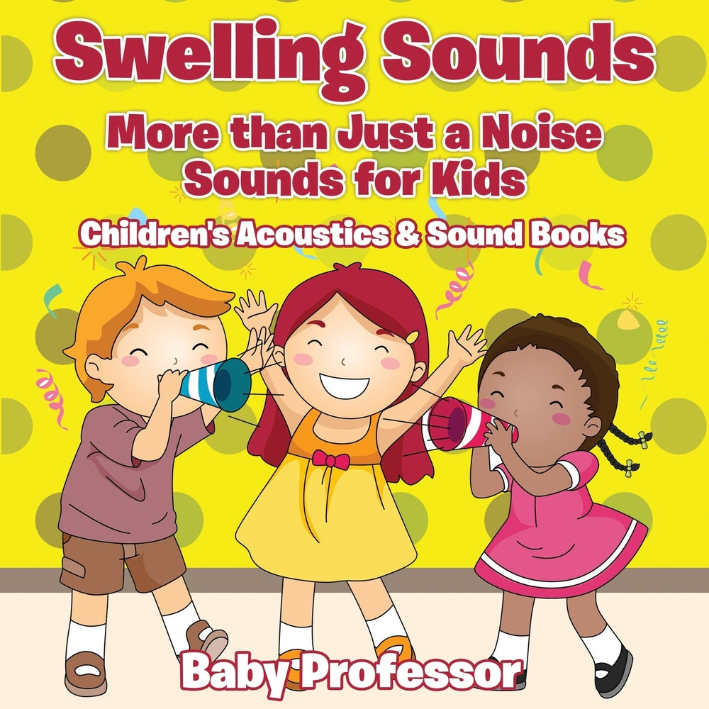 Swelling Sounds: More than Just a Noise - Sounds for Kids - Childrens Acoustics & Sound Books