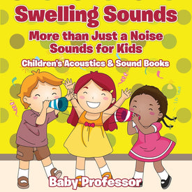 Swelling Sounds: More than Just a Noise - Sounds for Kids - Childrens Acoustics & Sound Books