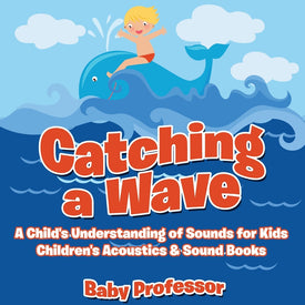 Catching a Wave - A Childs Understanding of Sounds for Kids - Childrens Acoustics & Sound Books