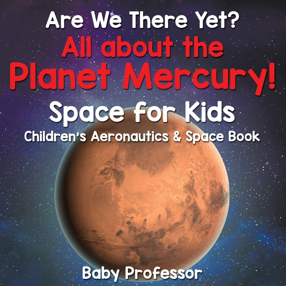 Are We There Yet? All About the Planet Mercury! Space for Kids - Children's Aeronautics & Space Book