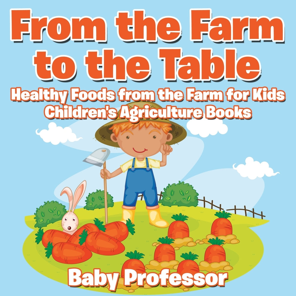 From the Farm to The Table Healthy Foods from the Farm for Kids - Childrens Agriculture Books