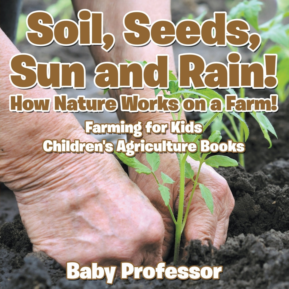 Soil Seeds Sun and Rain! How Nature Works on a Farm! Farming for Kids - Childrens Agriculture Books
