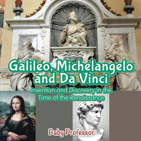 Galileo Michelangelo and Da Vinci: Invention and Discovery in the Time of the Renaissance