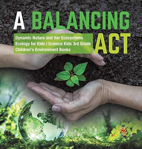 A Balancing Act - Dynamic Nature and Her Ecosystems - Ecology for Kids - Science Kids 3rd Grade - Children's Environment Books